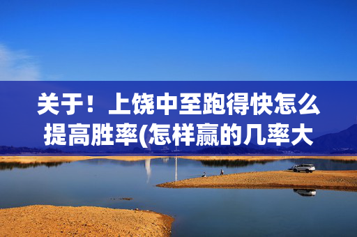 关于！上饶中至跑得快怎么提高胜率(怎样赢的几率大)
