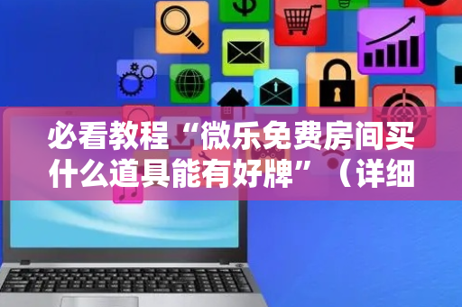 必看教程“微乐免费房间买什么道具能有好牌”（详细透视教程）-哔哩哔哩