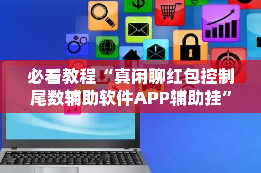 必看教程“真闲聊红包控制尾数辅助软件APP辅助挂”（详细透视教程）-哔哩哔哩