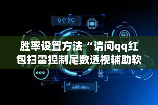 胜率设置方法“请问qq红包扫雷控制尾数透视辅助软件有吗”（详细透视教程）-哔哩哔哩