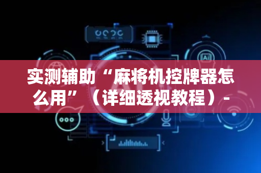 实测辅助“麻将机控牌器怎么用”（详细透视教程）-哔哩哔哩