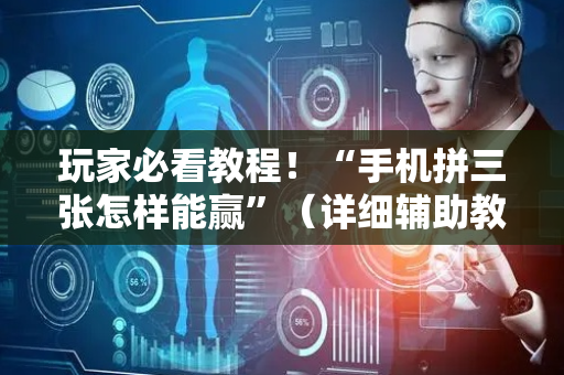 玩家必看教程！“手机拼三张怎样能赢”（详细辅助教程）-哔哩哔哩