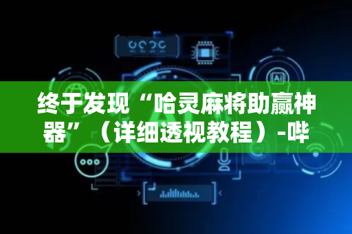终于发现“哈灵麻将助赢神器”（详细透视教程）-哔哩哔哩