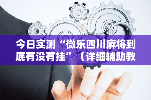 今日实测“微乐四川麻将到底有没有挂”（详细辅助教程）-哔哩哔哩