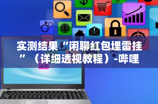 实测结果“闲聊红包埋雷挂”（详细透视教程）-哔哩哔哩