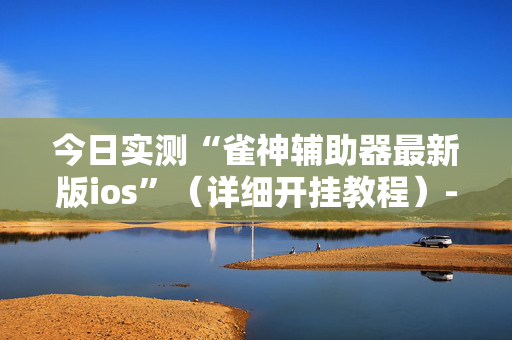 今日实测“雀神辅助器最新版ios”（详细开挂教程）-哔哩哔哩