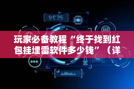 玩家必备教程“终于找到红包挂埋雷软件多少钱”（详细透视教程）-哔哩哔哩