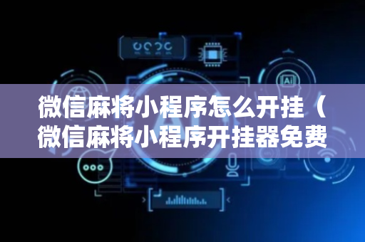 微信麻将小程序怎么开挂（微信麻将小程序开挂器免费版）