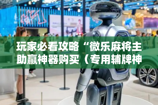 玩家必看攻略“微乐麻将主助赢神器购买（专用辅牌神器免安装）