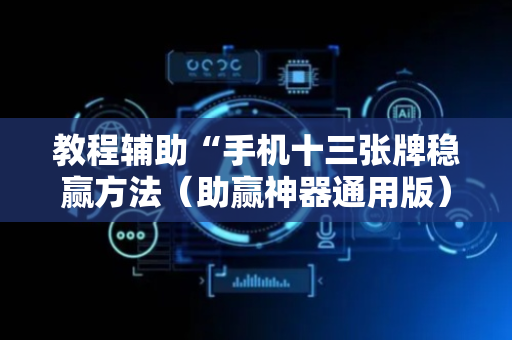 教程辅助“手机十三张牌稳赢方法（助赢神器通用版）