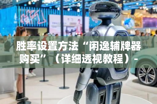 胜率设置方法“闲逸辅牌器购买”（详细透视教程）-哔哩哔哩