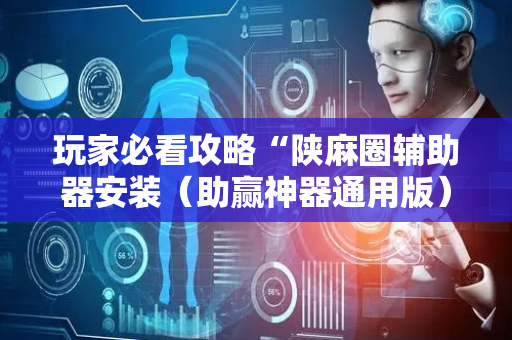 玩家必看攻略“陕麻圈辅助器安装（助赢神器通用版）