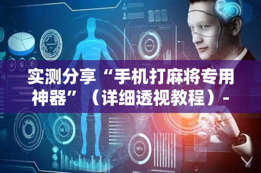 实测分享“手机打麻将专用神器”（详细透视教程）-哔哩哔哩