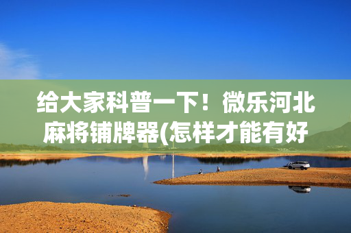 给大家科普一下！微乐河北麻将铺牌器(怎样才能有好牌)