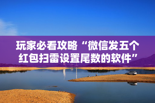 玩家必看攻略“微信发五个红包扫雷设置尾数的软件”（详细透视教程）-哔哩哔哩
