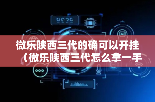 微乐陕西三代的确可以开挂（微乐陕西三代怎么拿一手好牌）