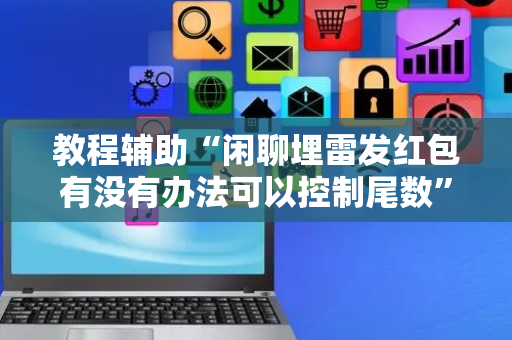 教程辅助“闲聊埋雷发红包有没有办法可以控制尾数”（详细透视教程）-哔哩哔哩