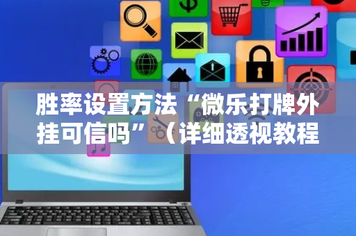 胜率设置方法“微乐打牌外挂可信吗”（详细透视教程）-哔哩哔哩
