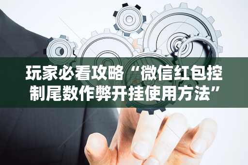 玩家必看攻略“微信红包控制尾数作弊开挂使用方法”（详细透视教程）-哔哩哔哩