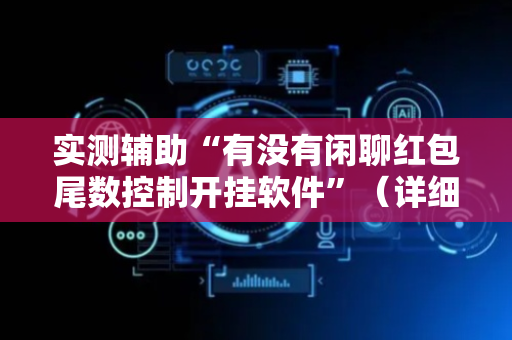 实测辅助“有没有闲聊红包尾数控制开挂软件”（详细透视教程）-哔哩哔哩