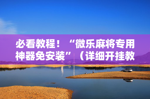 必看教程！“微乐麻将专用神器免安装”（详细开挂教程）-哔哩哔哩