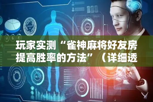 玩家实测“雀神麻将好友房提高胜率的方法”（详细透视教程）-哔哩哔哩