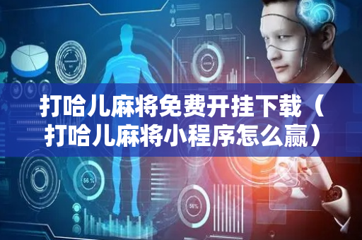 打哈儿麻将免费开挂下载（打哈儿麻将小程序怎么赢）