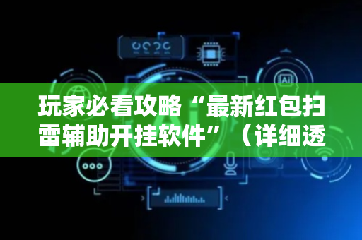 玩家必看攻略“最新红包扫雷辅助开挂软件”（详细透视教程）-哔哩哔哩