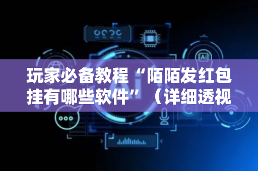 玩家必备教程“陌陌发红包挂有哪些软件”（详细透视教程）-哔哩哔哩