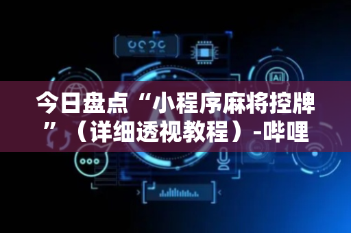 今日盘点“小程序麻将控牌”（详细透视教程）-哔哩哔哩