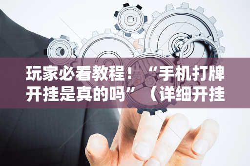 玩家必看教程！“手机打牌开挂是真的吗”（详细开挂教程）-哔哩哔哩