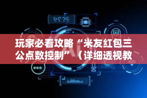 玩家必看攻略“米友红包三公点数控制”（详细透视教程）-哔哩哔哩