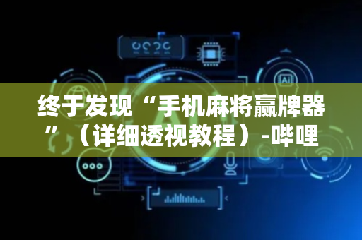 终于发现“手机麻将赢牌器”（详细透视教程）-哔哩哔哩