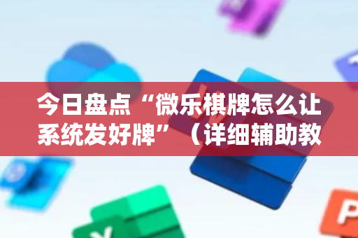 今日盘点“微乐棋牌怎么让系统发好牌”（详细辅助教程）-哔哩哔哩