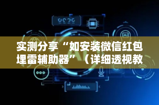 实测分享“如安装微信红包埋雷辅助器”（详细透视教程）-哔哩哔哩