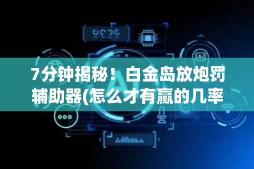 7分钟揭秘！白金岛放炮罚辅助器(怎么才有赢的几率)