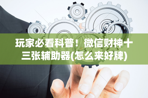 玩家必看科普！微信财神十三张辅助器(怎么来好牌)