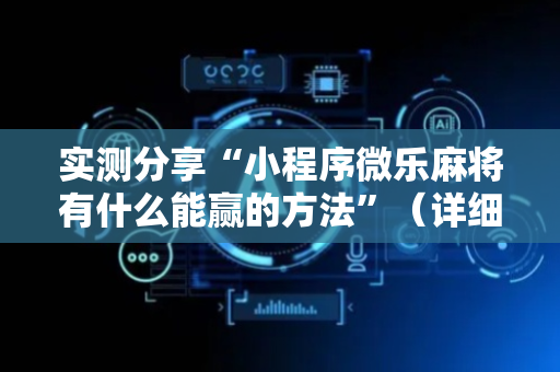 实测分享“小程序微乐麻将有什么能赢的方法”（详细透视教程）-哔哩哔哩