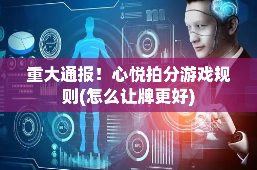 重大通报！心悦拍分游戏规则(怎么让牌更好)
