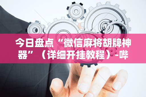 今日盘点“微信麻将胡牌神器”（详细开挂教程）-哔哩哔哩