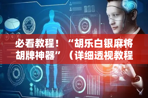 必看教程！“胡乐白银麻将胡牌神器”（详细透视教程）-哔哩哔哩