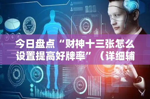 今日盘点“财神十三张怎么设置提高好牌率”（详细辅助教程）-哔哩哔哩
