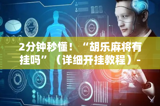 2分钟秒懂！“胡乐麻将有挂吗”（详细开挂教程）-哔哩哔哩