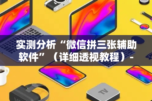 实测分析“微信拼三张辅助软件”（详细透视教程）-哔哩哔哩