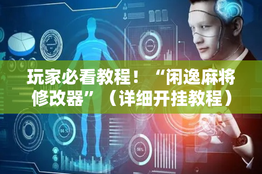 玩家必看教程！“闲逸麻将修改器”（详细开挂教程）-哔哩哔哩