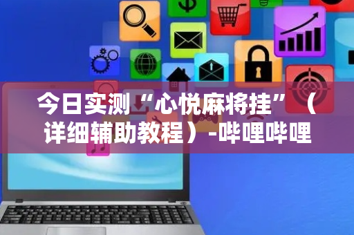 今日实测“心悦麻将挂”（详细辅助教程）-哔哩哔哩