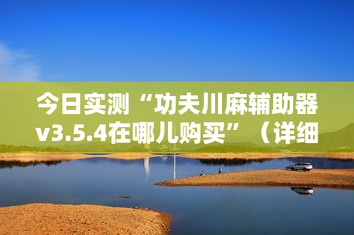 今日实测“功夫川麻辅助器v3.5.4在哪儿购买”（详细透视教程）-哔哩哔哩