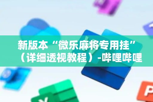 新版本“微乐麻将专用挂”（详细透视教程）-哔哩哔哩