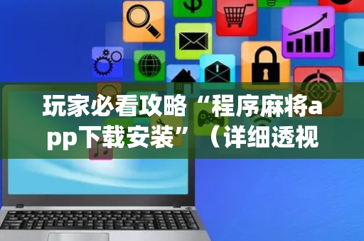 玩家必看攻略“程序麻将app下载安装”（详细透视教程）-哔哩哔哩