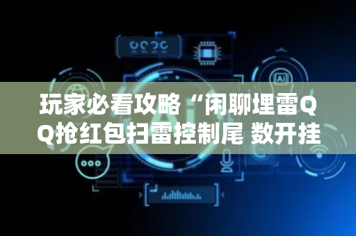 玩家必看攻略“闲聊埋雷QQ抢红包扫雷控制尾 数开挂软件”（详细透视教程）-哔哩哔哩
